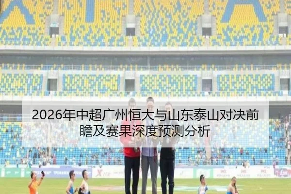 2026年中超广州恒大与山东泰山对决前瞻及赛果深度预测分析